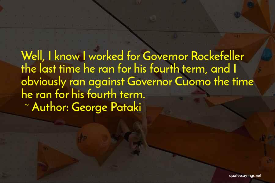 George Pataki Quotes: Well, I Know I Worked For Governor Rockefeller The Last Time He Ran For His Fourth Term, And I Obviously
