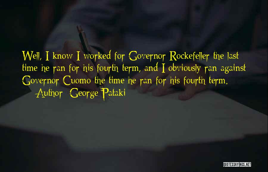 George Pataki Quotes: Well, I Know I Worked For Governor Rockefeller The Last Time He Ran For His Fourth Term, And I Obviously