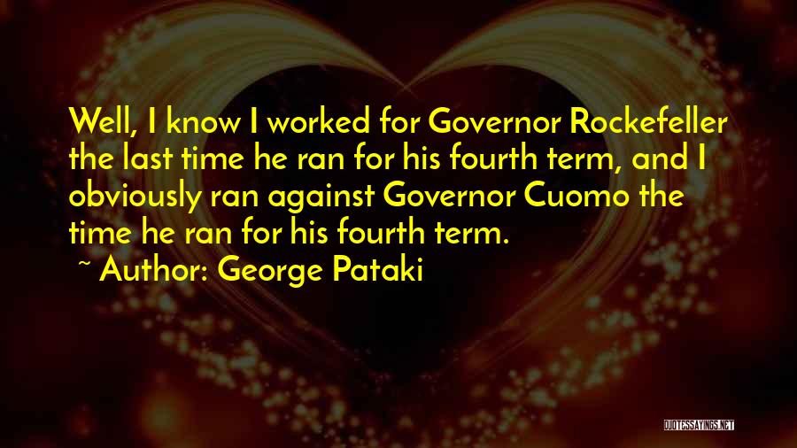 George Pataki Quotes: Well, I Know I Worked For Governor Rockefeller The Last Time He Ran For His Fourth Term, And I Obviously