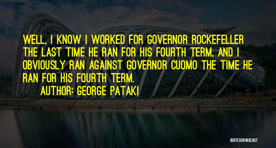 George Pataki Quotes: Well, I Know I Worked For Governor Rockefeller The Last Time He Ran For His Fourth Term, And I Obviously