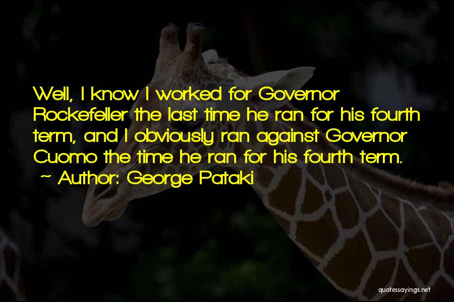 George Pataki Quotes: Well, I Know I Worked For Governor Rockefeller The Last Time He Ran For His Fourth Term, And I Obviously