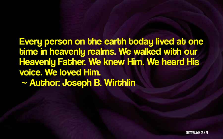 Joseph B. Wirthlin Quotes: Every Person On The Earth Today Lived At One Time In Heavenly Realms. We Walked With Our Heavenly Father. We