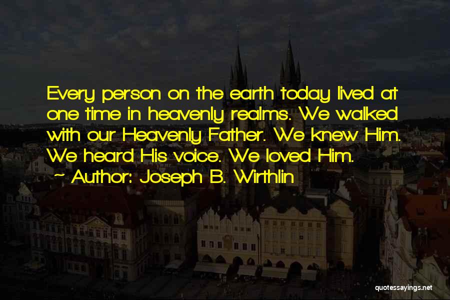 Joseph B. Wirthlin Quotes: Every Person On The Earth Today Lived At One Time In Heavenly Realms. We Walked With Our Heavenly Father. We