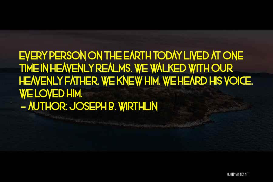 Joseph B. Wirthlin Quotes: Every Person On The Earth Today Lived At One Time In Heavenly Realms. We Walked With Our Heavenly Father. We