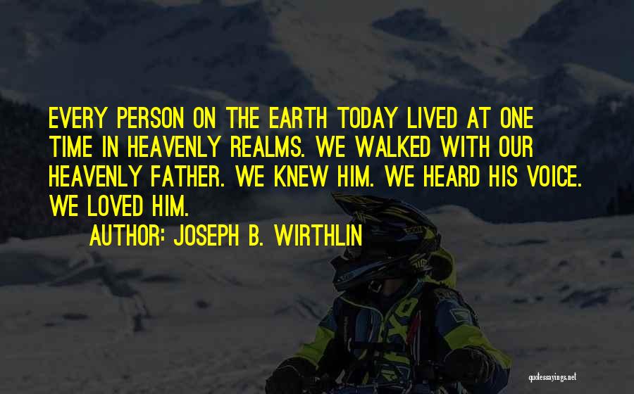 Joseph B. Wirthlin Quotes: Every Person On The Earth Today Lived At One Time In Heavenly Realms. We Walked With Our Heavenly Father. We