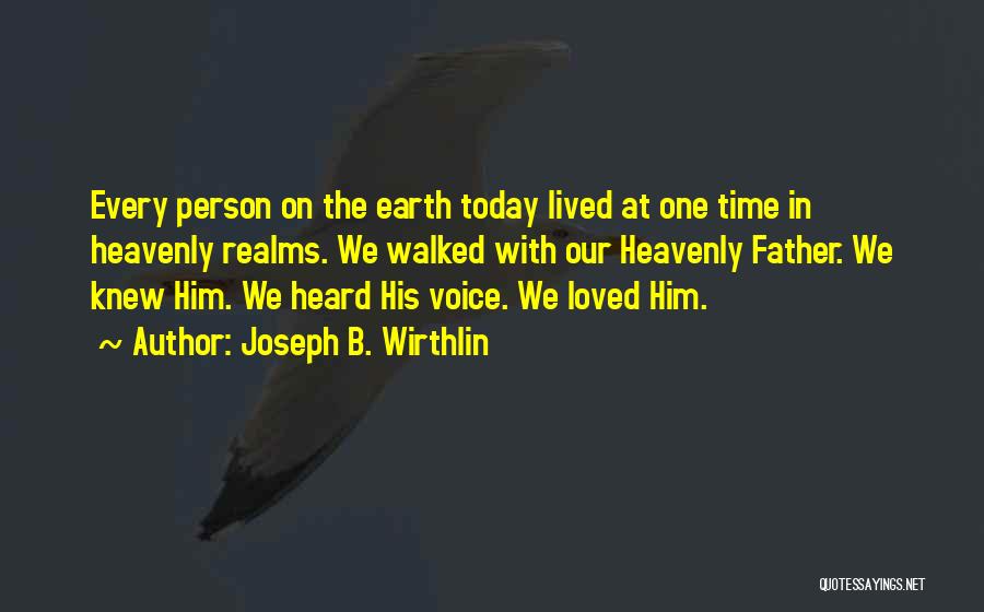 Joseph B. Wirthlin Quotes: Every Person On The Earth Today Lived At One Time In Heavenly Realms. We Walked With Our Heavenly Father. We