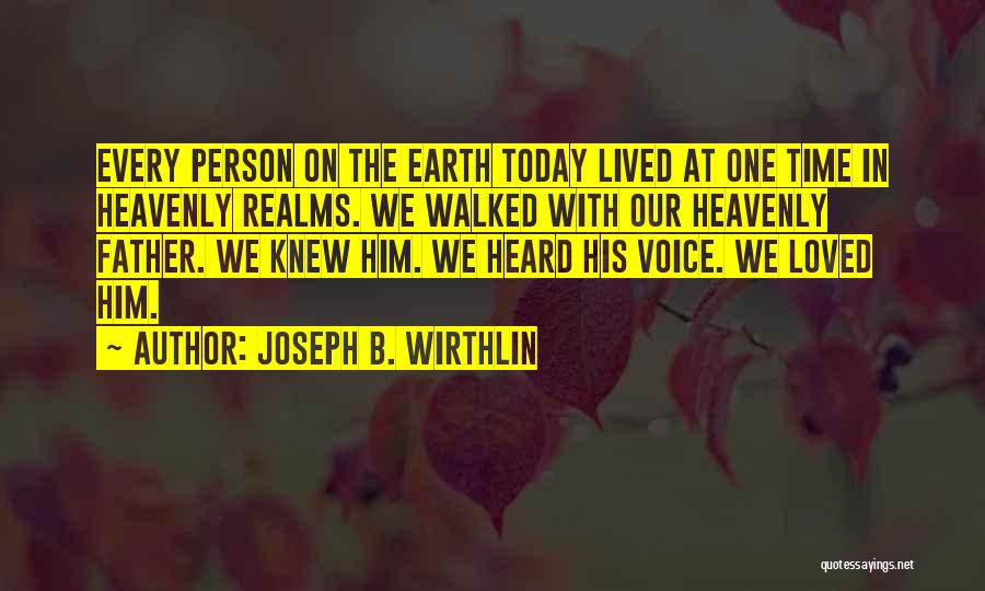 Joseph B. Wirthlin Quotes: Every Person On The Earth Today Lived At One Time In Heavenly Realms. We Walked With Our Heavenly Father. We