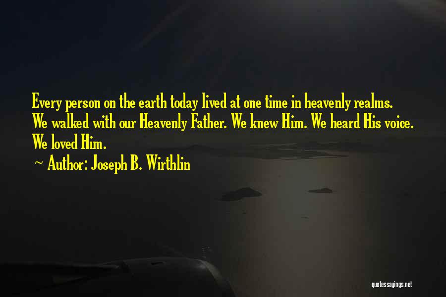 Joseph B. Wirthlin Quotes: Every Person On The Earth Today Lived At One Time In Heavenly Realms. We Walked With Our Heavenly Father. We