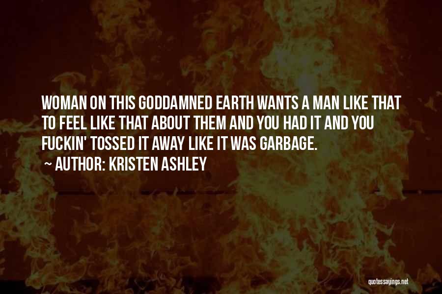 Kristen Ashley Quotes: Woman On This Goddamned Earth Wants A Man Like That To Feel Like That About Them And You Had It