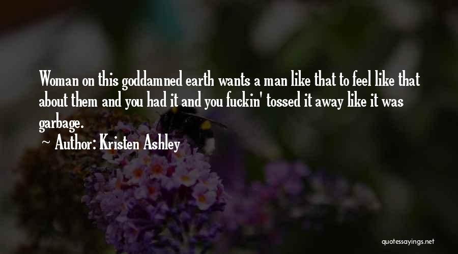 Kristen Ashley Quotes: Woman On This Goddamned Earth Wants A Man Like That To Feel Like That About Them And You Had It