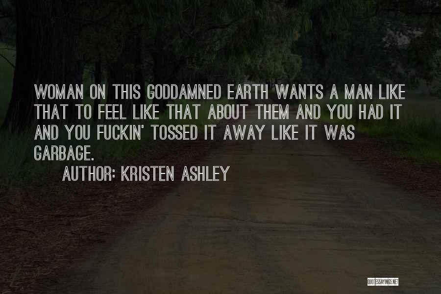 Kristen Ashley Quotes: Woman On This Goddamned Earth Wants A Man Like That To Feel Like That About Them And You Had It