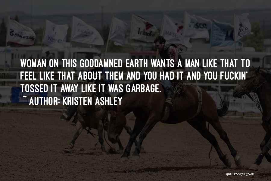 Kristen Ashley Quotes: Woman On This Goddamned Earth Wants A Man Like That To Feel Like That About Them And You Had It