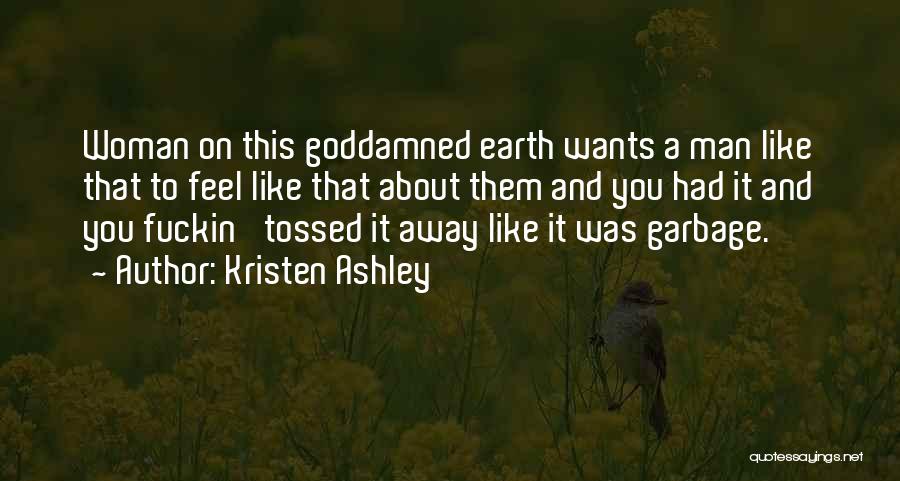 Kristen Ashley Quotes: Woman On This Goddamned Earth Wants A Man Like That To Feel Like That About Them And You Had It