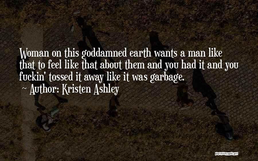 Kristen Ashley Quotes: Woman On This Goddamned Earth Wants A Man Like That To Feel Like That About Them And You Had It