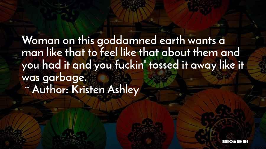 Kristen Ashley Quotes: Woman On This Goddamned Earth Wants A Man Like That To Feel Like That About Them And You Had It