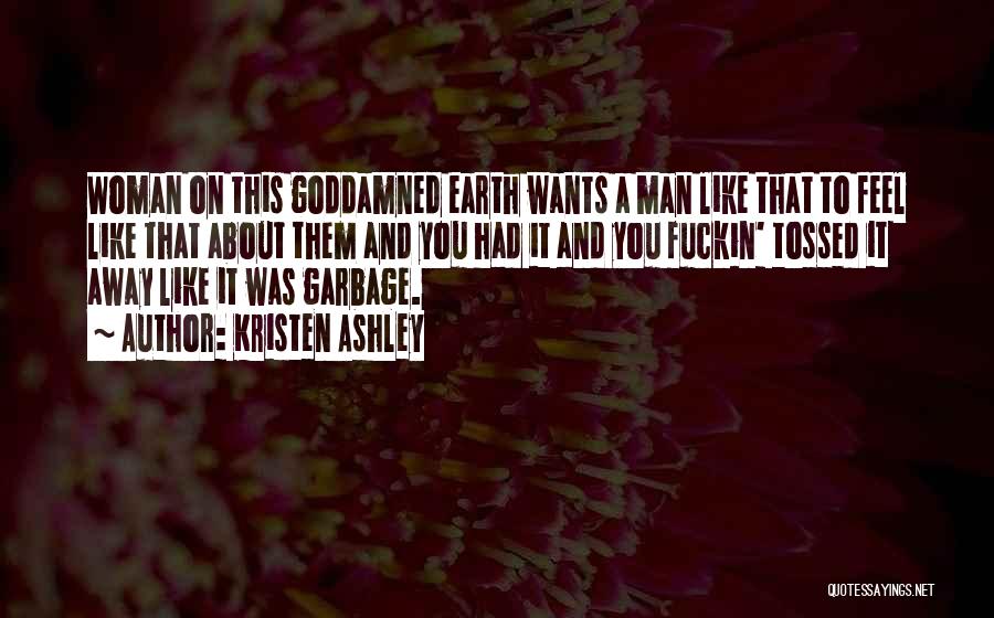 Kristen Ashley Quotes: Woman On This Goddamned Earth Wants A Man Like That To Feel Like That About Them And You Had It