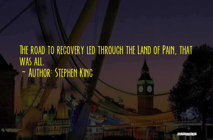 Stephen King Quotes: The Road To Recovery Led Through The Land Of Pain, That Was All.