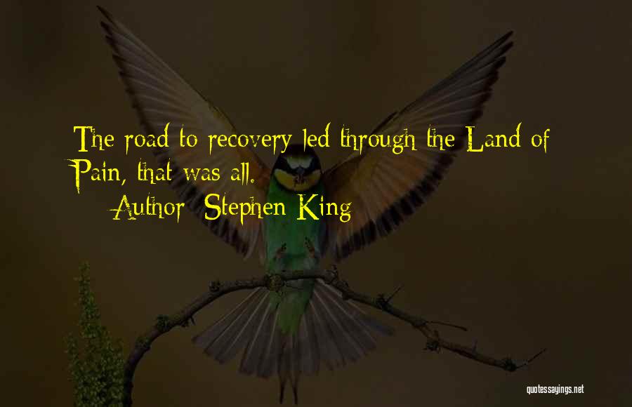 Stephen King Quotes: The Road To Recovery Led Through The Land Of Pain, That Was All.