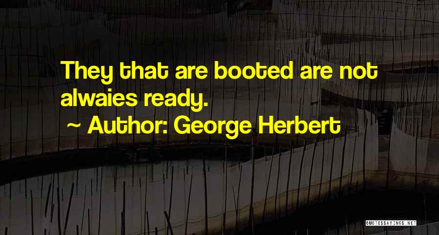 George Herbert Quotes: They That Are Booted Are Not Alwaies Ready.
