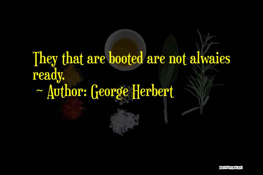 George Herbert Quotes: They That Are Booted Are Not Alwaies Ready.