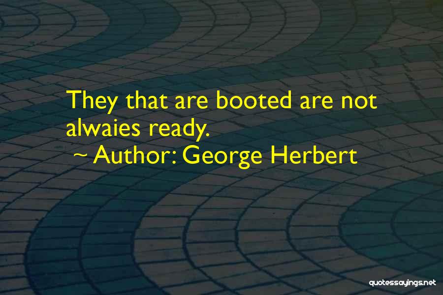 George Herbert Quotes: They That Are Booted Are Not Alwaies Ready.