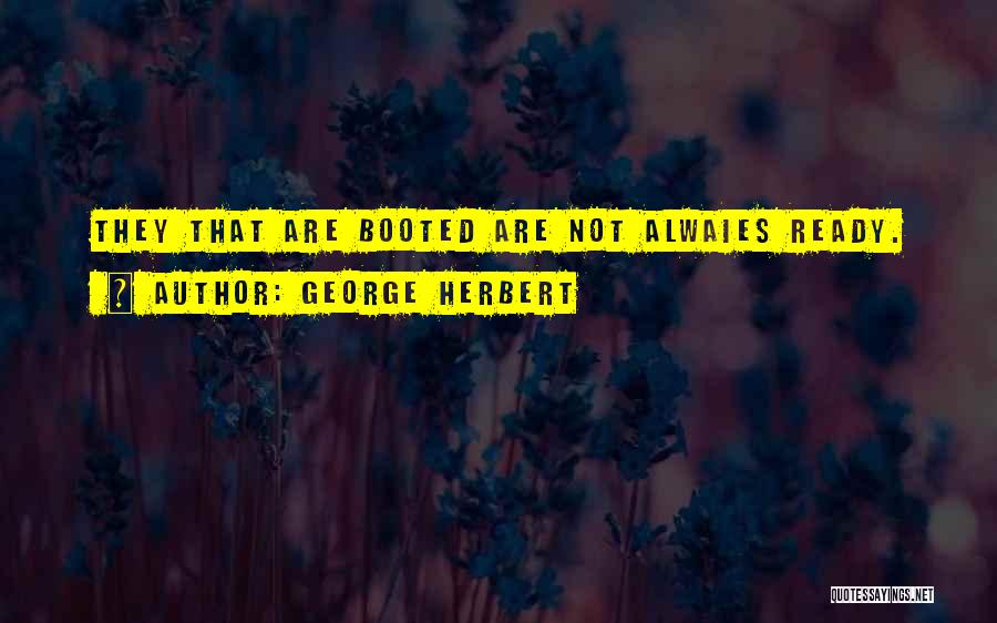 George Herbert Quotes: They That Are Booted Are Not Alwaies Ready.