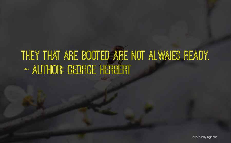 George Herbert Quotes: They That Are Booted Are Not Alwaies Ready.