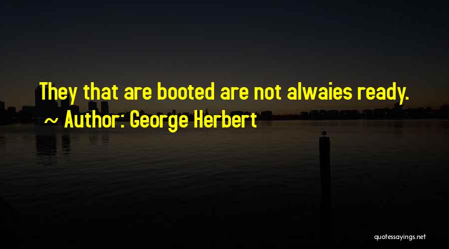 George Herbert Quotes: They That Are Booted Are Not Alwaies Ready.