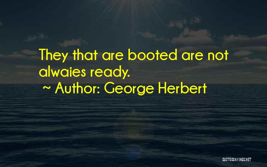 George Herbert Quotes: They That Are Booted Are Not Alwaies Ready.