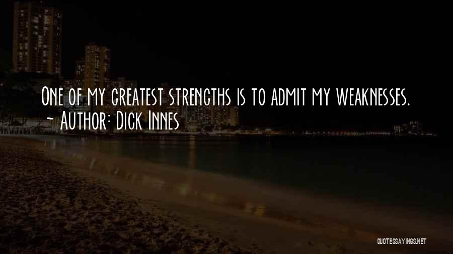 Dick Innes Quotes: One Of My Greatest Strengths Is To Admit My Weaknesses.