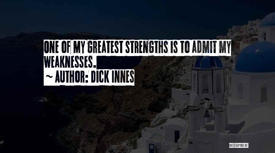 Dick Innes Quotes: One Of My Greatest Strengths Is To Admit My Weaknesses.