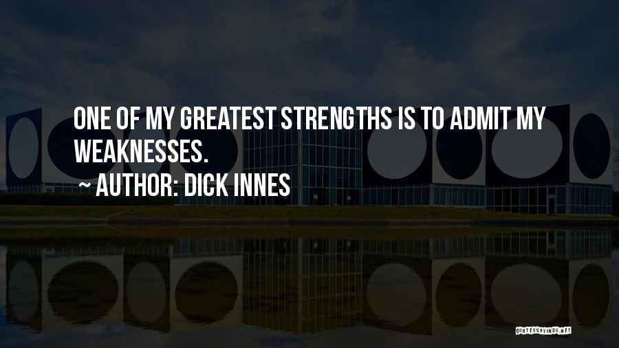 Dick Innes Quotes: One Of My Greatest Strengths Is To Admit My Weaknesses.