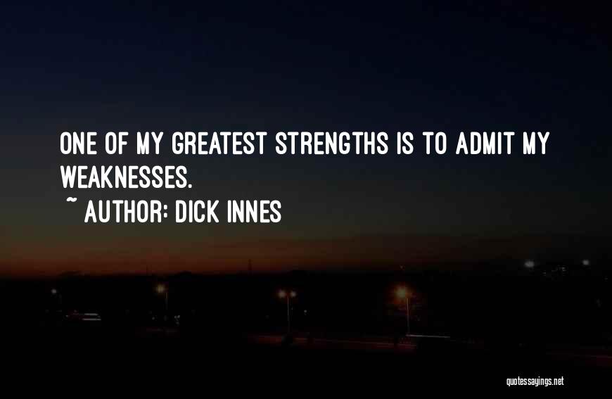 Dick Innes Quotes: One Of My Greatest Strengths Is To Admit My Weaknesses.