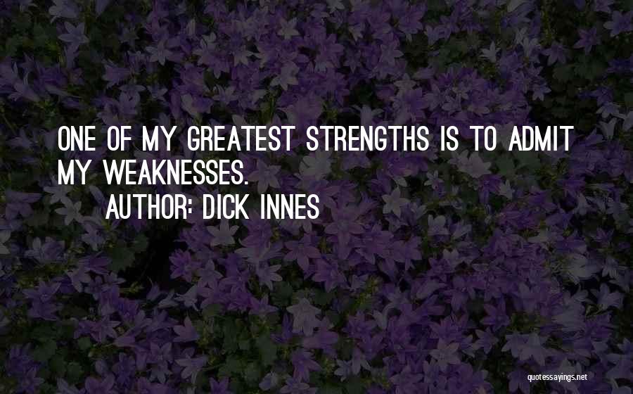 Dick Innes Quotes: One Of My Greatest Strengths Is To Admit My Weaknesses.