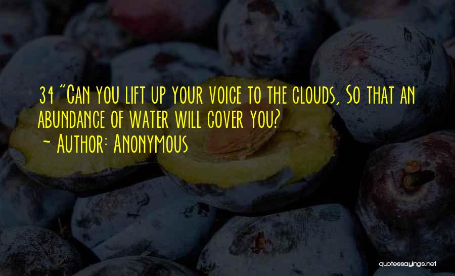 Anonymous Quotes: 34 Can You Lift Up Your Voice To The Clouds, So That An Abundance Of Water Will Cover You?