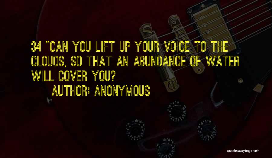 Anonymous Quotes: 34 Can You Lift Up Your Voice To The Clouds, So That An Abundance Of Water Will Cover You?