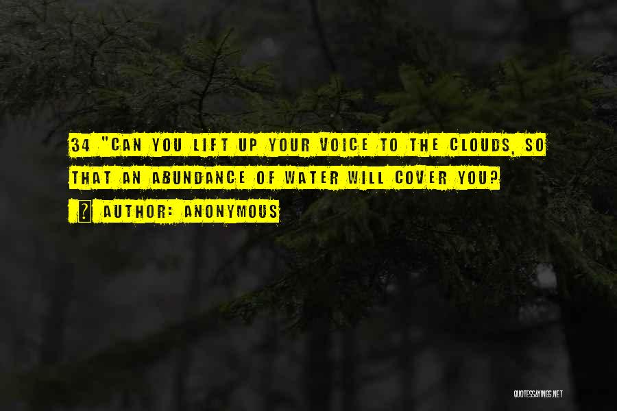Anonymous Quotes: 34 Can You Lift Up Your Voice To The Clouds, So That An Abundance Of Water Will Cover You?