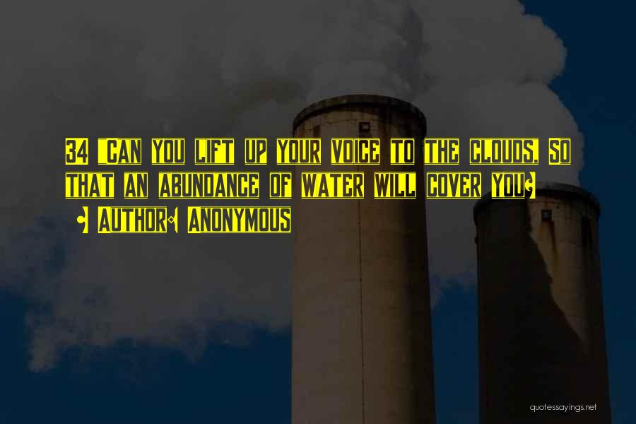 Anonymous Quotes: 34 Can You Lift Up Your Voice To The Clouds, So That An Abundance Of Water Will Cover You?