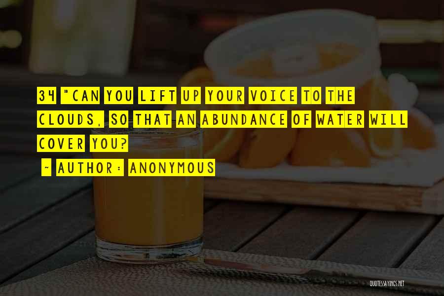 Anonymous Quotes: 34 Can You Lift Up Your Voice To The Clouds, So That An Abundance Of Water Will Cover You?