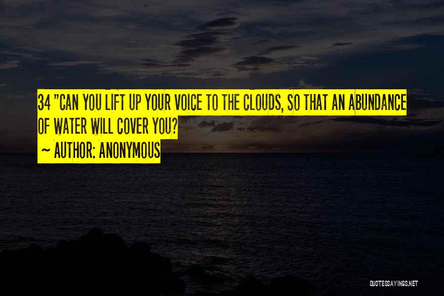 Anonymous Quotes: 34 Can You Lift Up Your Voice To The Clouds, So That An Abundance Of Water Will Cover You?