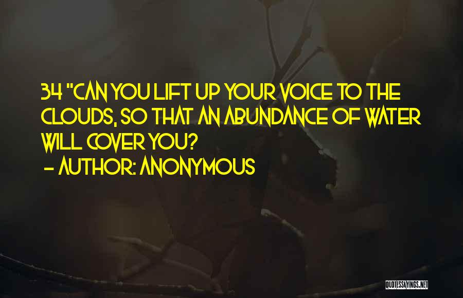 Anonymous Quotes: 34 Can You Lift Up Your Voice To The Clouds, So That An Abundance Of Water Will Cover You?