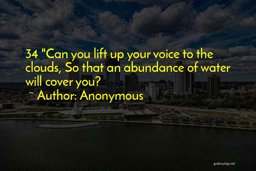 Anonymous Quotes: 34 Can You Lift Up Your Voice To The Clouds, So That An Abundance Of Water Will Cover You?