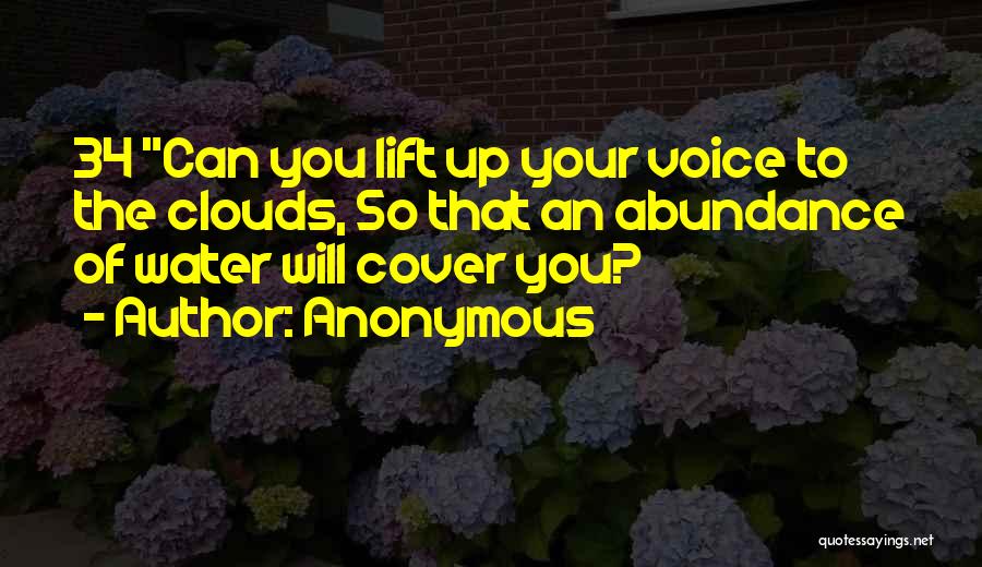 Anonymous Quotes: 34 Can You Lift Up Your Voice To The Clouds, So That An Abundance Of Water Will Cover You?