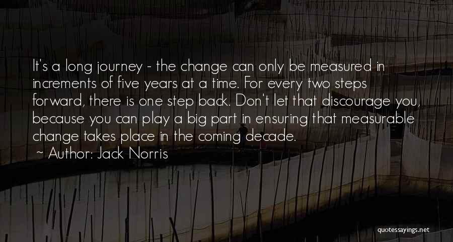 Jack Norris Quotes: It's A Long Journey - The Change Can Only Be Measured In Increments Of Five Years At A Time. For