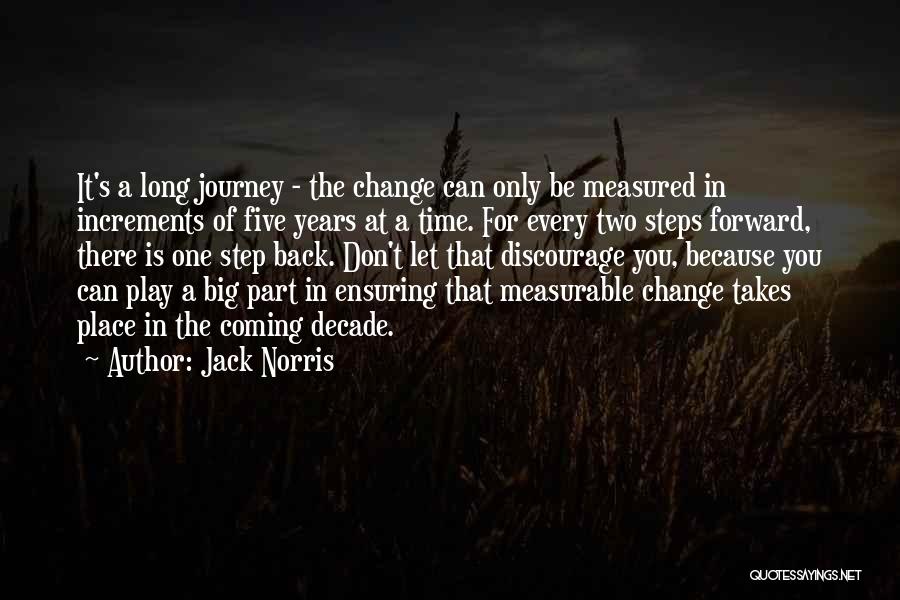 Jack Norris Quotes: It's A Long Journey - The Change Can Only Be Measured In Increments Of Five Years At A Time. For