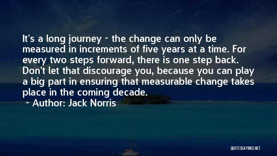 Jack Norris Quotes: It's A Long Journey - The Change Can Only Be Measured In Increments Of Five Years At A Time. For