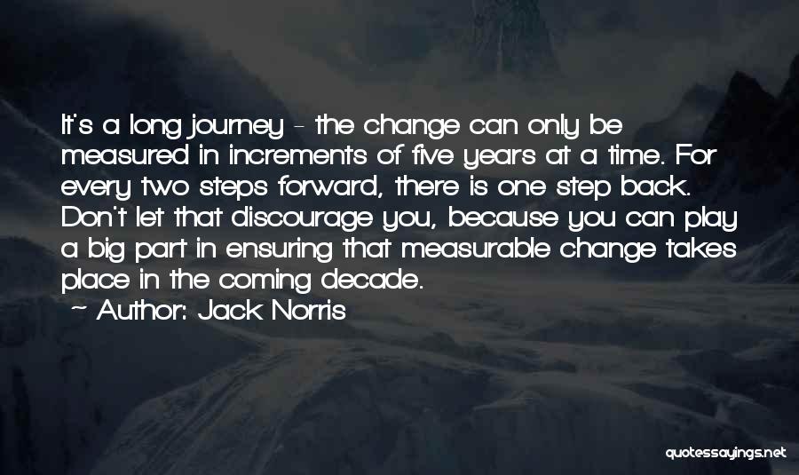 Jack Norris Quotes: It's A Long Journey - The Change Can Only Be Measured In Increments Of Five Years At A Time. For