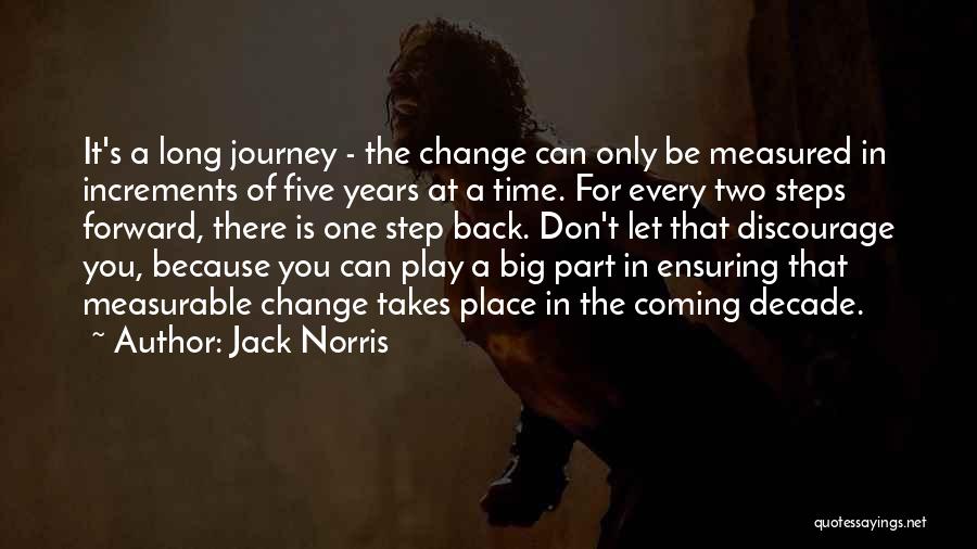Jack Norris Quotes: It's A Long Journey - The Change Can Only Be Measured In Increments Of Five Years At A Time. For
