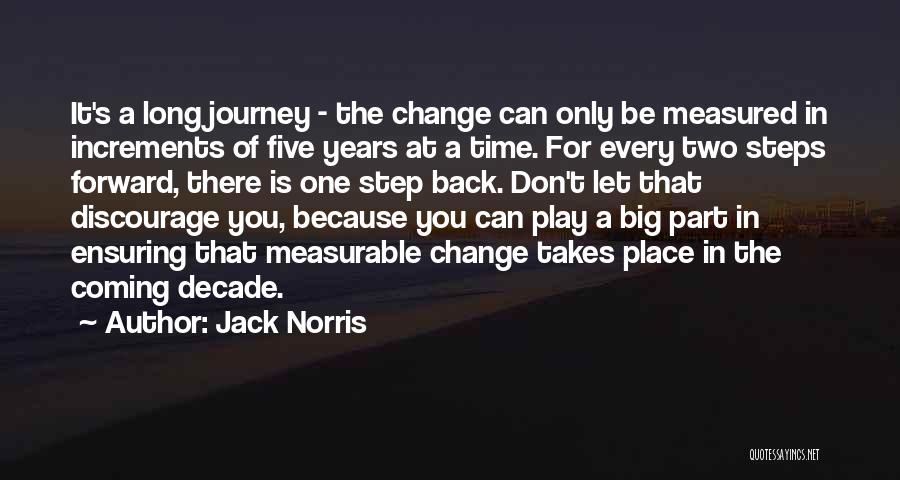 Jack Norris Quotes: It's A Long Journey - The Change Can Only Be Measured In Increments Of Five Years At A Time. For