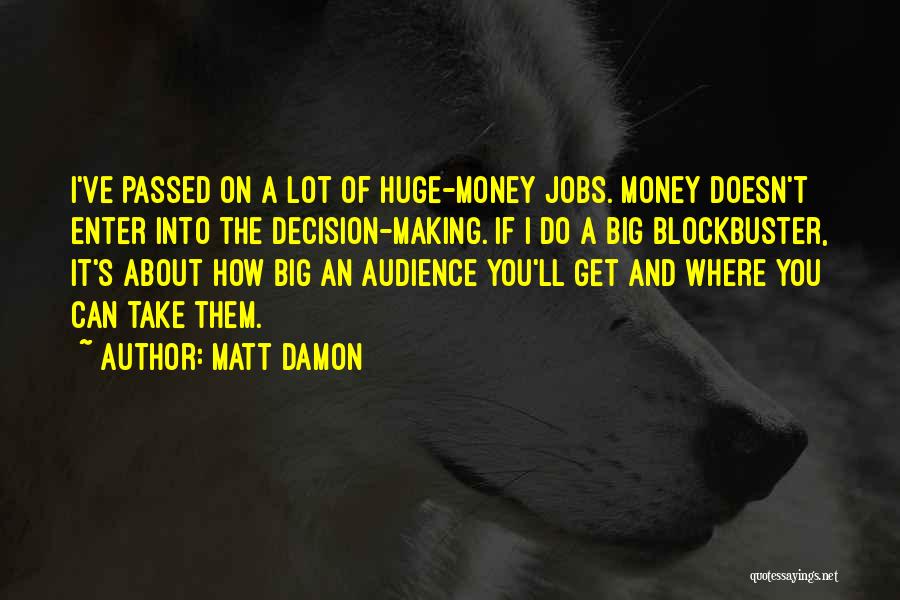 Matt Damon Quotes: I've Passed On A Lot Of Huge-money Jobs. Money Doesn't Enter Into The Decision-making. If I Do A Big Blockbuster,